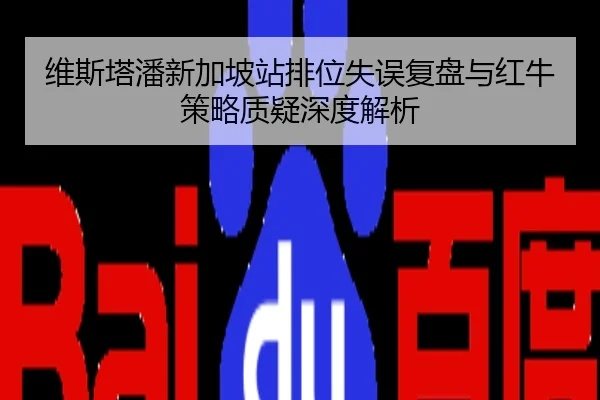 维斯塔潘新加坡站排位失误复盘与红牛策略质疑深度解析