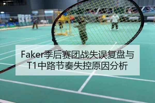 Faker季后赛团战失误复盘与T1中路节奏失控原因分析