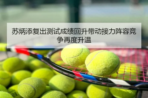 苏炳添复出测试成绩回升带动接力阵容竞争再度升温