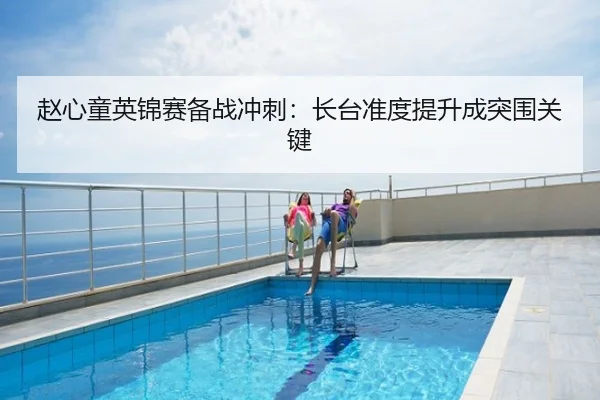 赵心童英锦赛备战冲刺：长台准度提升成突围关键