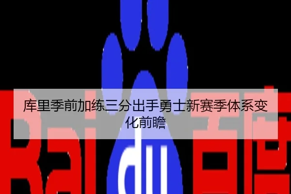 库里季前加练三分出手勇士新赛季体系变化前瞻