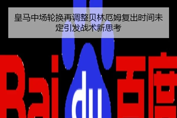 皇马中场轮换再调整贝林厄姆复出时间未定引发战术新思考