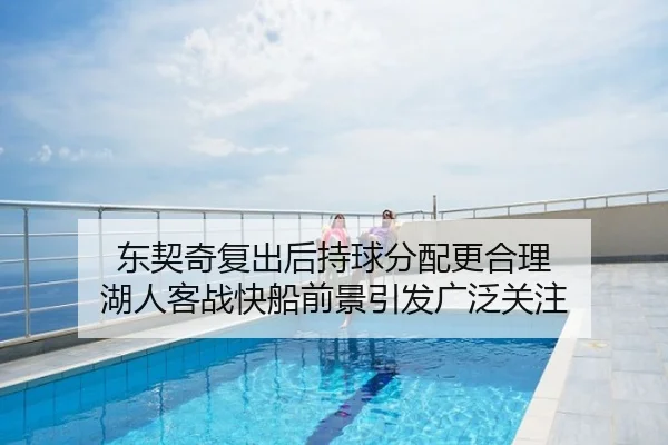 东契奇复出后持球分配更合理 湖人客战快船前景引发广泛关注